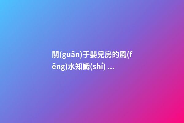 關(guān)于嬰兒房的風(fēng)水知識(shí)  你一定不能錯(cuò)過